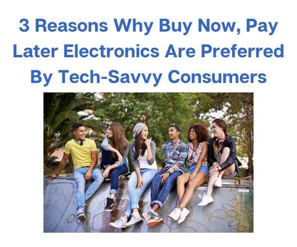 3 Reasons Why Buy Now, Pay Later Electronics Are Preferred By Tech-Savvy Consumers